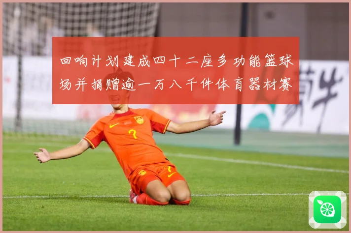 回响计划建成四十二座多功能篮球场并捐赠逾一万八千件体育器材赛事前瞻：最新赛事动态与深度分析