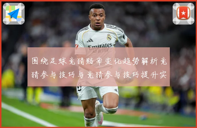 围绕足球竞猜赔率变化趋势解析竞猜参与技巧与竞猜参与技巧提升实数据研判：最新赛事动态与深度分析