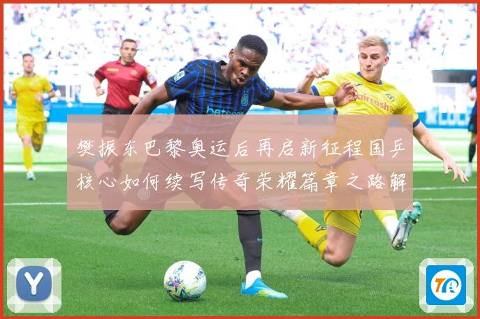 樊振东巴黎奥运后再启新征程国乒核心如何续写传奇荣耀篇章之路解析：最新赛事动态与深度分析