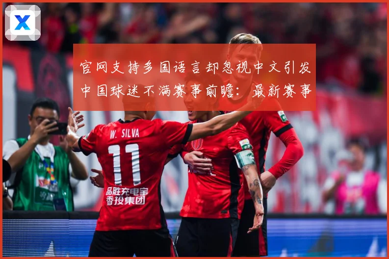 官网支持多国语言却忽视中文引发中国球迷不满赛事前瞻：最新赛事动态与深度分析