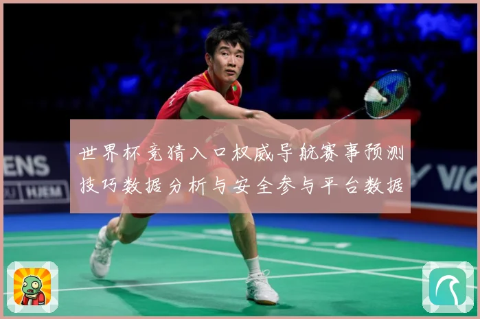 世界杯竞猜入口权威导航赛事预测技巧数据分析与安全参与平台数据研判：最新赛事动态与深度分析