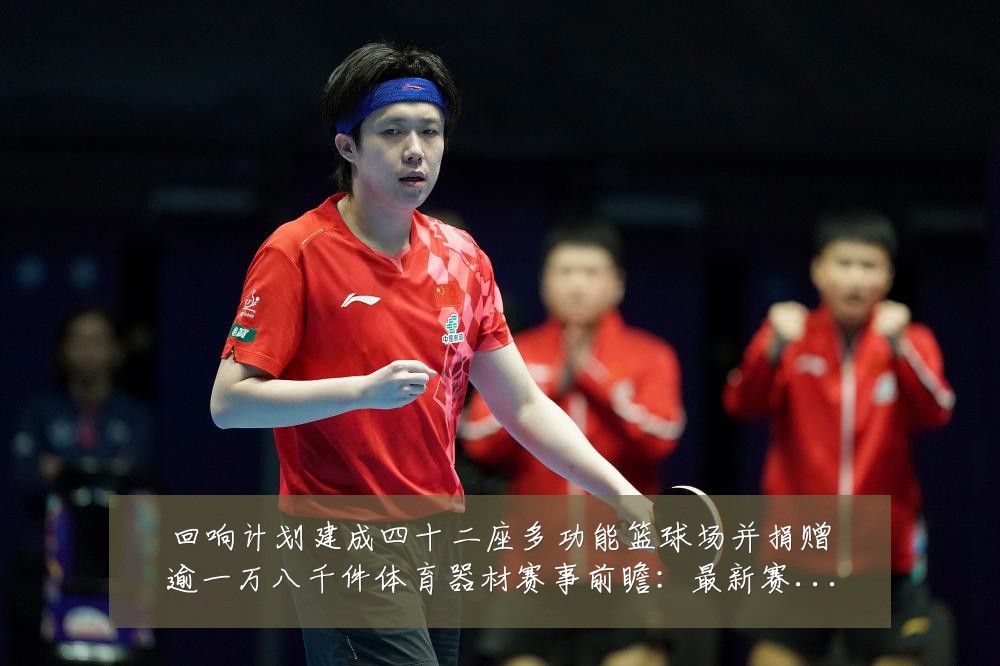 回响计划建成四十二座多功能篮球场并捐赠逾一万八千件体育器材赛事前瞻:最新赛事动态与深度分析