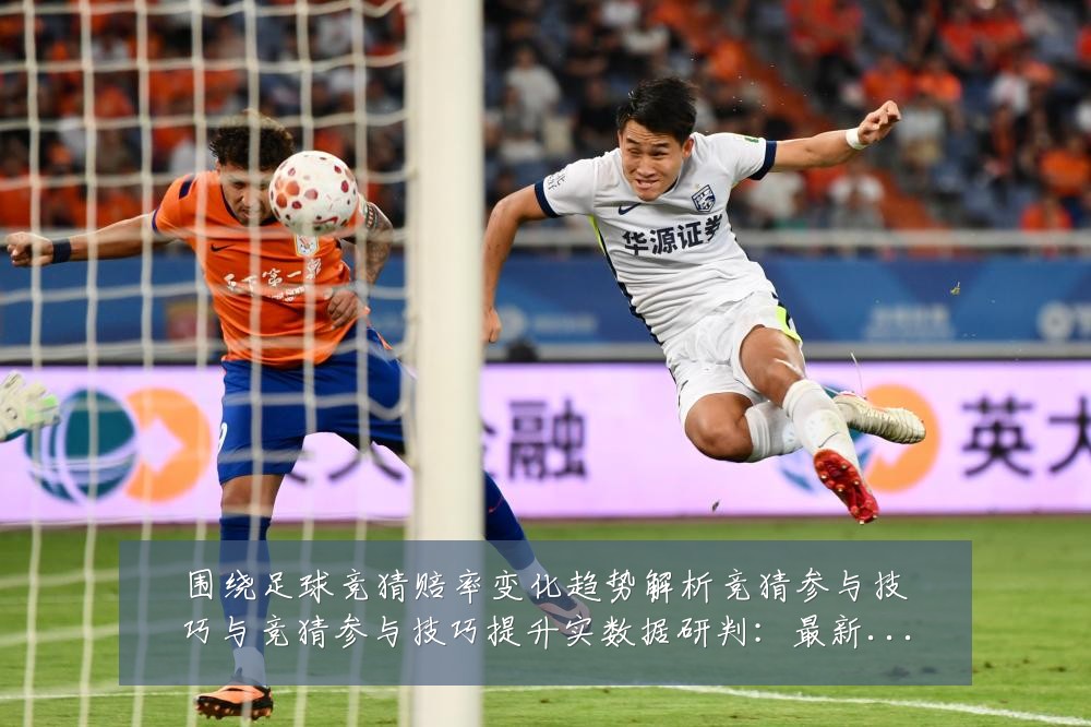 围绕足球竞猜赔率变化趋势解析竞猜参与技巧与竞猜参与技巧提升实数据研判:最新赛事动态与深度分析