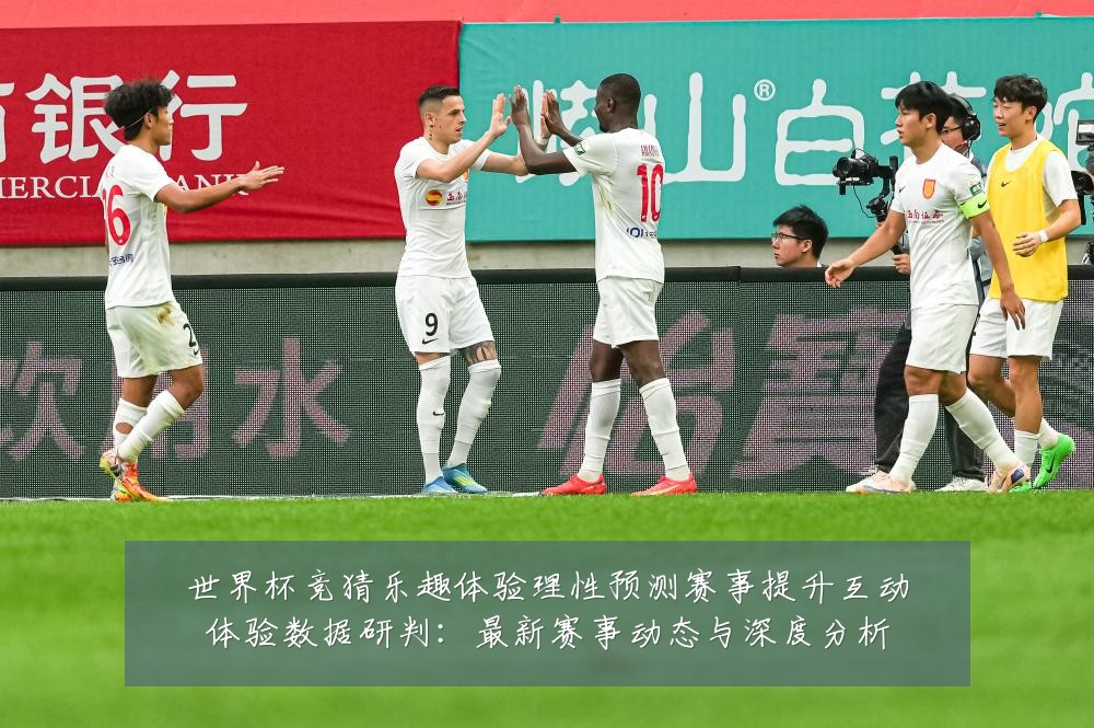 世界杯竞猜乐趣体验理性预测赛事提升互动体验数据研判:最新赛事动态与深度分析