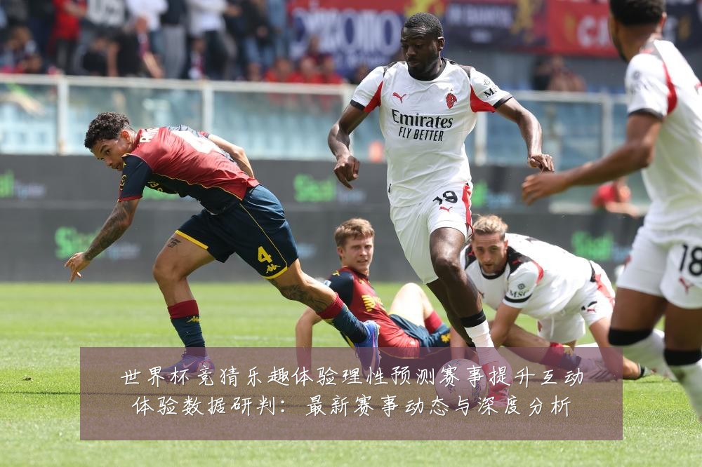 世界杯竞猜乐趣体验理性预测赛事提升互动体验数据研判:最新赛事动态与深度分析