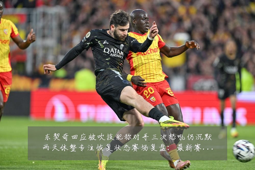 东契奇回应被吹技犯称对手三次怒吼仍沉默两天休整专注恢复状态赛场复盘:最新赛事动态与深度分析